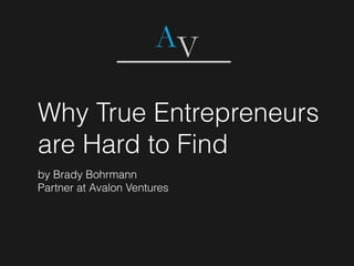 Why True Entrepreneurs
are Hard to Find
by Brady Bohrmann
Partner at Avalon Ventures
 