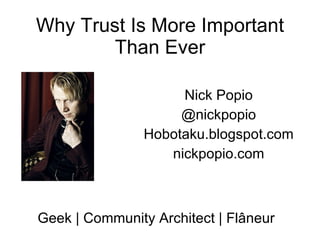 Why Trust Is More Important Than Ever Nick Popio @nickpopio Hobotaku.blogspot.com nickpopio.com Geek | Community Architect | Flâneur 