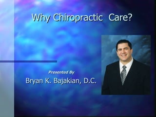 Why Chiropractic  Care? Presented By Bryan K. Bajakian, D.C. 
