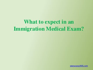 What to expect in an
Immigration Medical Exam?
www.easyIME.com
 