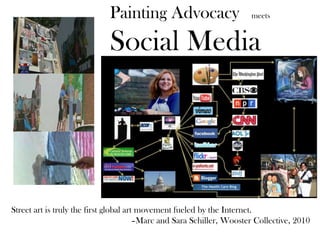 Painting Advocacy meets
Social Media
Street art is truly the first global art movement fueled by the Internet.
–Marc and Sara Schiller, Wooster Collective, 2010
 