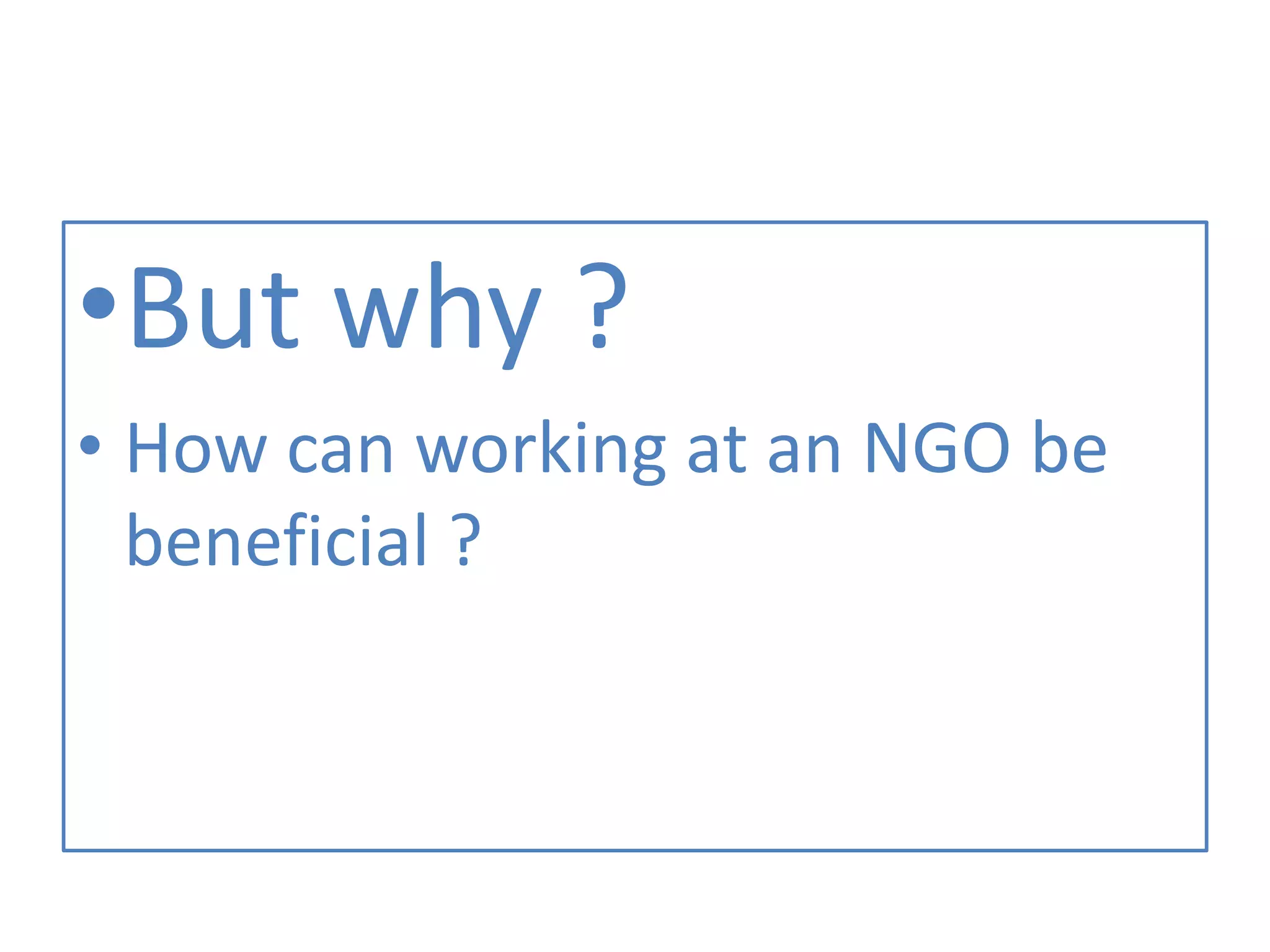 •But why ?
• How can working at an NGO be
beneficial ?
 