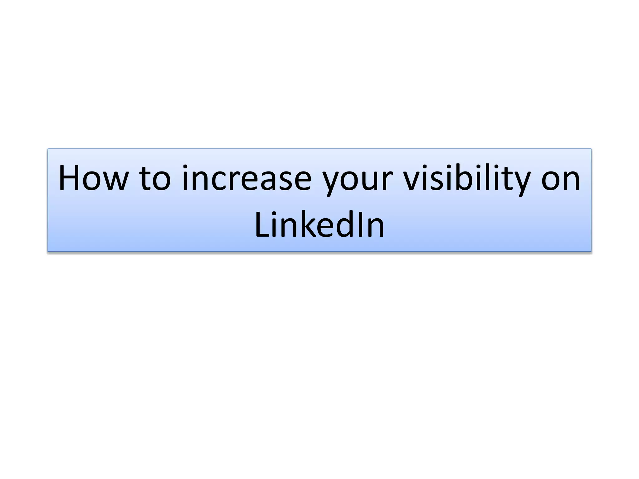 How to increase your visibility on
LinkedIn
 