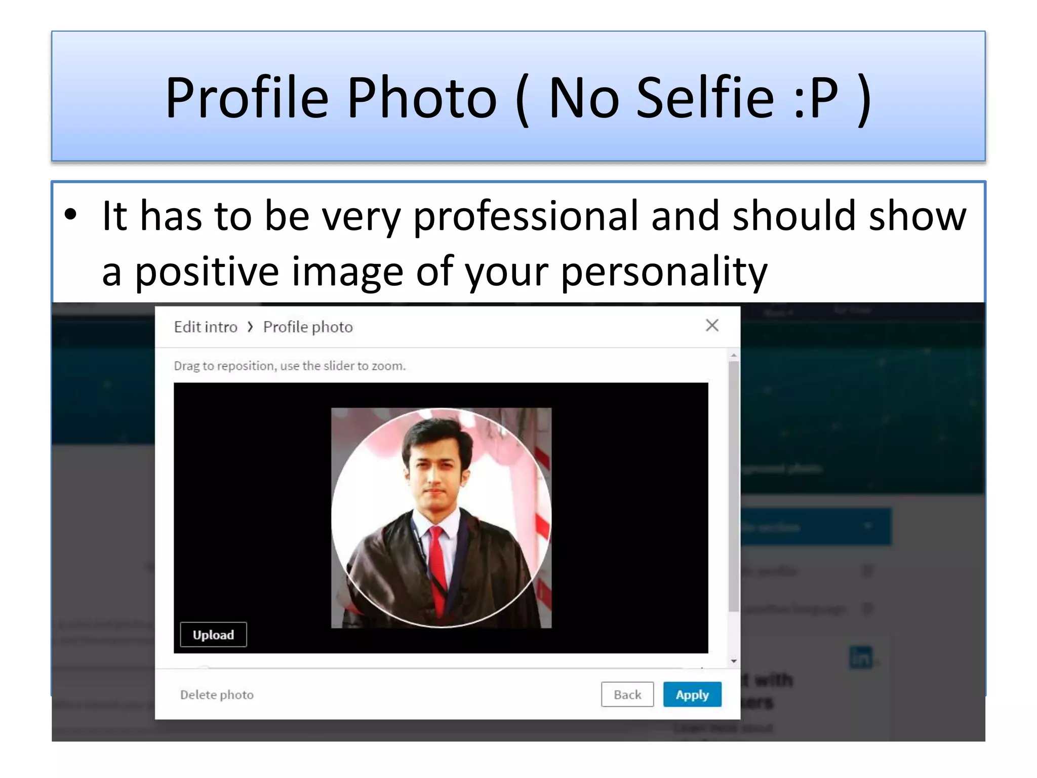 Profile Photo ( No Selfie :P )
• It has to be very professional and should show
a positive image of your personality
 