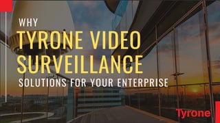 TYRONE VIDEO
SURVEILLANCE
WHY
SOLUTIONS FOR YOUR ENTERPRISE
 