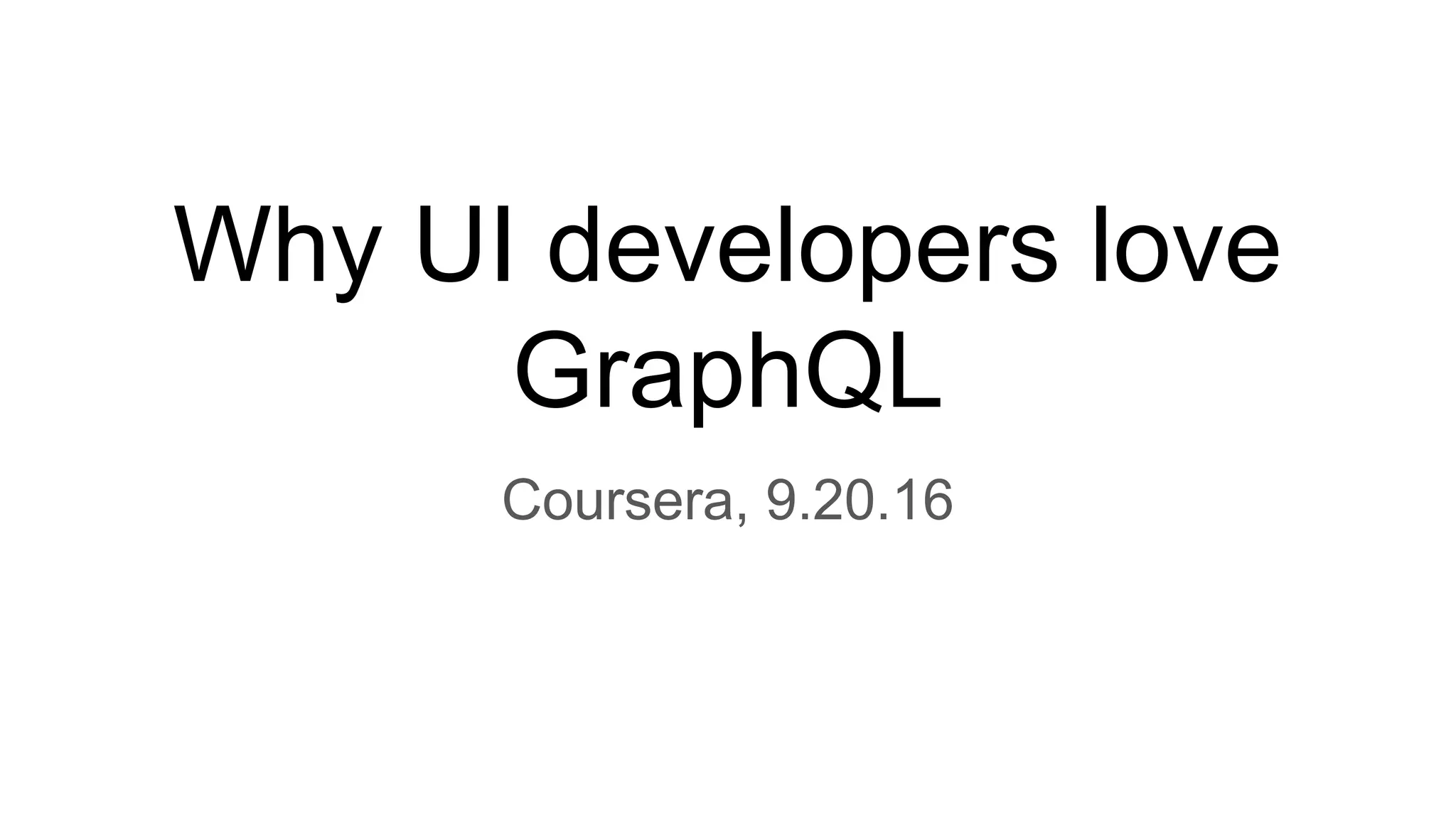 Why UI developers love
GraphQL
Coursera, 9.20.16
 