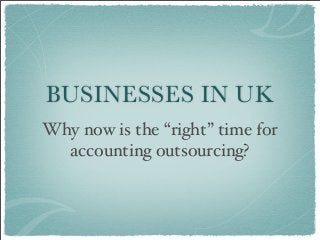 BUSINESSES IN UK
Why now is the “right” time for
accounting outsourcing?
 
