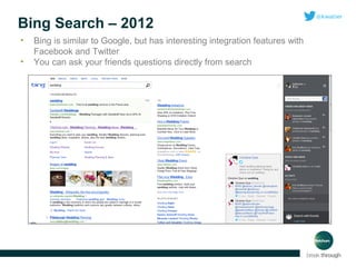 Bing Search – 2012
•
•

Bing is similar to Google, but has interesting integration features with
Facebook and Twitter
You can ask your friends questions directly from search

 