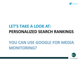 LET’S TAKE A LOOK AT:
PERSONALIZED SEARCH RANKINGS
YOU CAN USE GOOGLE FOR MEDIA
MONITORING?

 