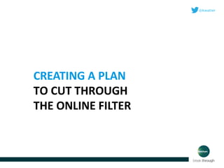 CREATING A PLAN
TO CUT THROUGH
THE ONLINE FILTER

 