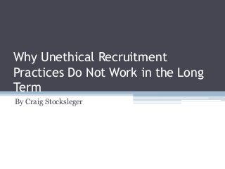 Why Unethical Recruitment
Practices Do Not Work in the Long
Term
By Craig Stocksleger
 