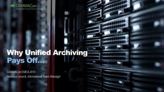 GWAVACon EMEA 2015
Vanessa Lisseck, International Sales Manager
Why Unified Archiving
Pays Off…
 