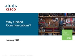© 2010 Cisco Systems, Inc. All rights reserved. Cisco Confidential 1C97-574449-00
Why Unified
Communications?
January 2010
 