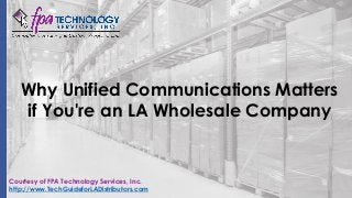 Why Unified Communications Matters
if You're an LA Wholesale Company
Courtesy of FPA Technology Services, Inc.
http://www.TechGuideforLADistributors.com
 
