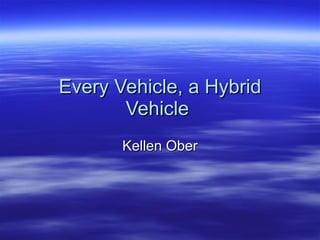 Every Vehicle, a Hybrid Vehicle  Kellen Ober 