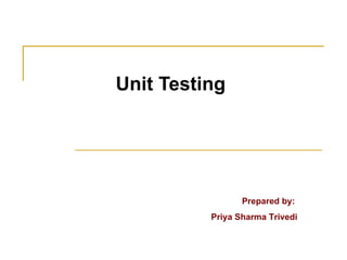 Unit Testing Prepared by:  Priya Sharma Trivedi 