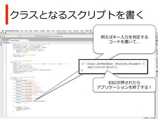 クラスとなるスクリプトを書く
例例えばキー⼊入⼒力力を判定する
コードを書いて…
ESCが押されたら
アプリケーションを終了了する！
 