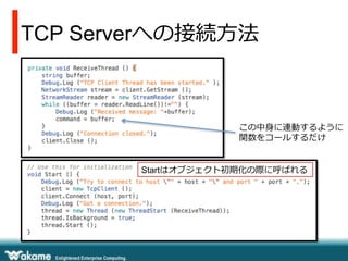 TCP Serverへの接続⽅方法
この中⾝身に連動するように
関数をコールするだけ
Startはオブジェクト初期化の際に呼ばれる
 
