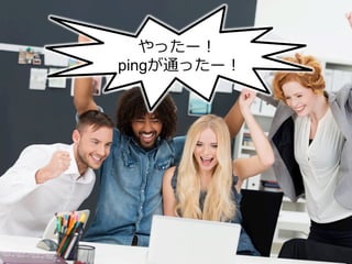 やったー！
pingが通ったー！
 