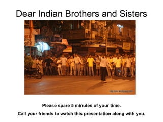 Dear Indian Brothers and Sisters Please spare 5 minutes of your time. Call your friends to watch this presentation along with you. 