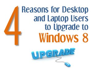 Reasons for Desktop
   and Laptop Users
      to Upgrade to
    Windows 8
 