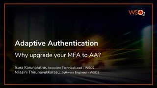 Adaptive Authentication
Why upgrade your MFA to AA?
Isura Karunaratne, Associate Technical Lead - WSO2
Nilasini Thirunavukkarasu, Software Engineer - WSO2
 