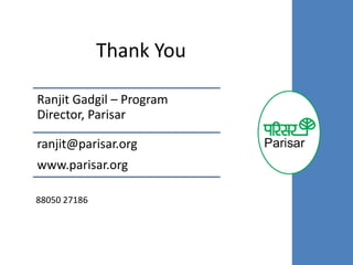 Thank You
Ranjit Gadgil – Program
Director, Parisar
ranjit@parisar.org
www.parisar.org
88050 27186
 