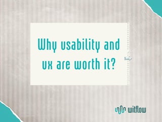 Why usability and
ux are worth it?
 