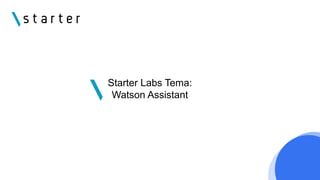 Starter Labs Tema:
Watson Assistant
 