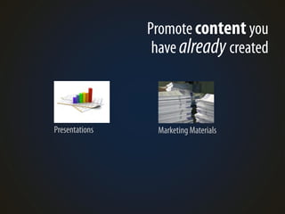 Promote content you
                 have already created



Presentations    Marketing Materials
 