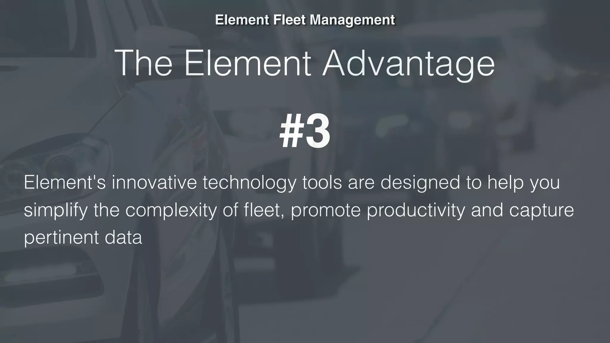 The Element Advantage
Element's innovative technology tools are designed to help you
simplify the complexity of ﬂeet, promote productivity and capture
pertinent data
Element Fleet Management
#3
 