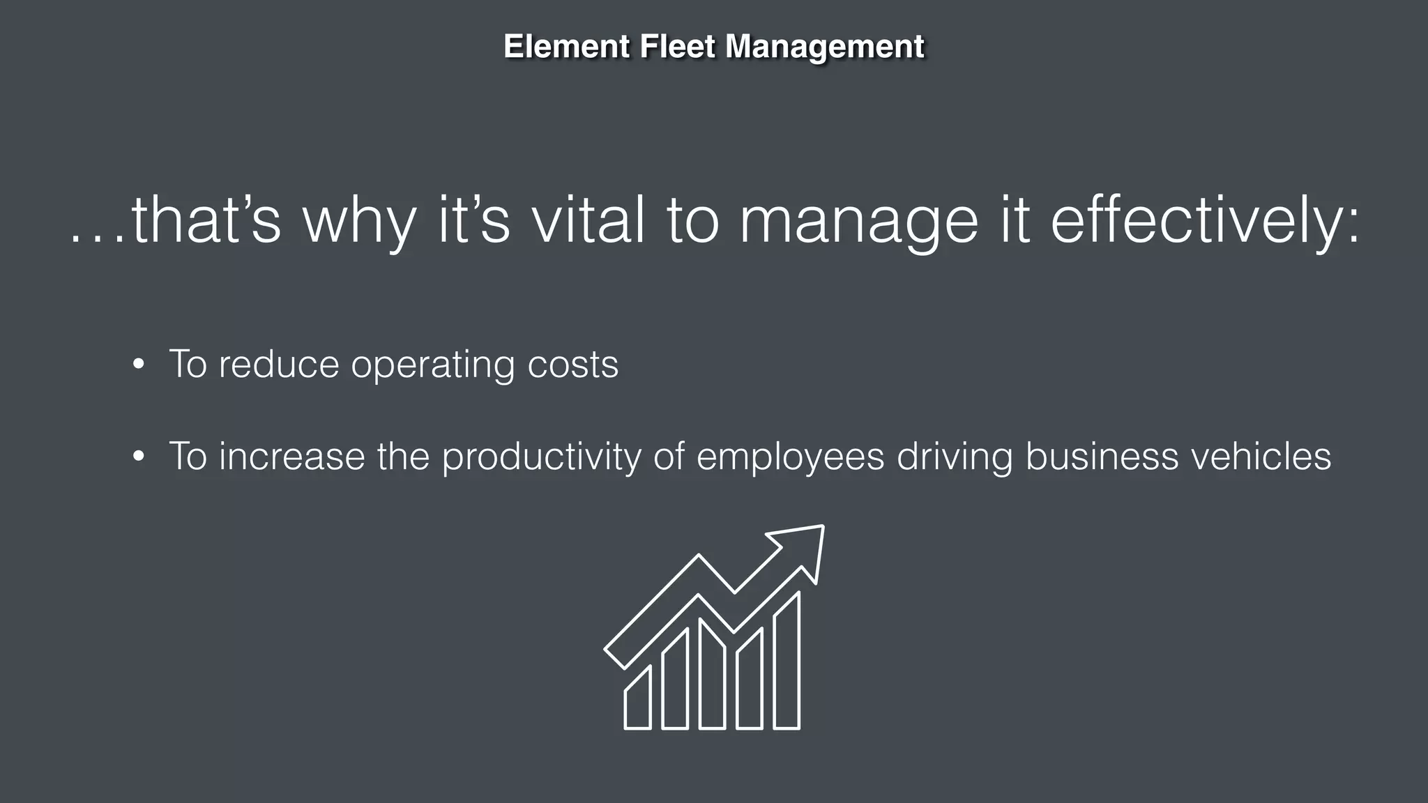 …that’s why it’s vital to manage it effectively:
Element Fleet Management
• To reduce operating costs
• To increase the productivity of employees driving business vehicles
 