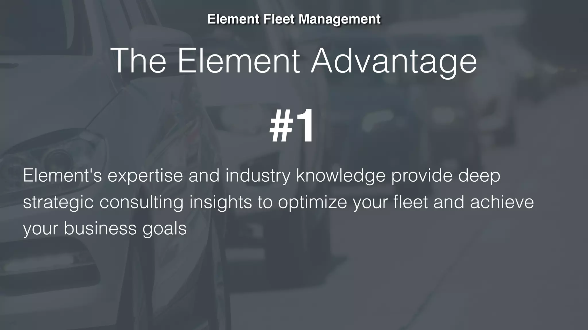 The Element Advantage
Element's expertise and industry knowledge provide deep
strategic consulting insights to optimize your ﬂeet and achieve
your business goals
Element Fleet Management
#1
 
