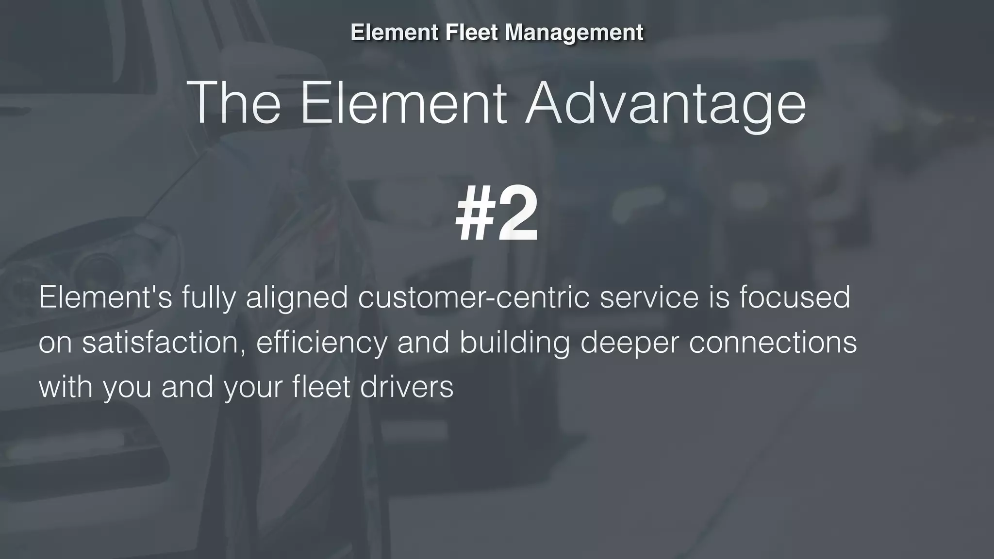 The Element Advantage
Element's fully aligned customer-centric service is focused  
on satisfaction, efﬁciency and building deeper connections  
with you and your ﬂeet drivers
Element Fleet Management
#2
 