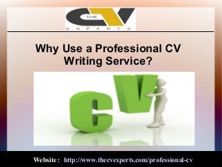 Why Use a Professional CV
Writing Service?
Website : http://www.thecvexperts.com/professional-cv
 