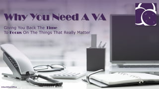 Why You Need A VA
Giving You Back The Time
To Focus On The Things That Really Matter
©OurOtherOffice
 