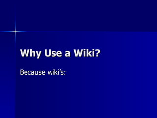 Why Use a Wiki? Because wiki’s: 