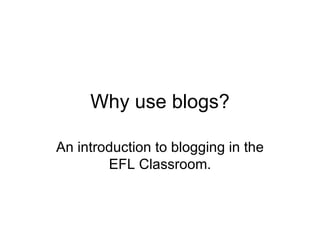 Why use blogs?

An introduction to blogging in the
        EFL Classroom.
 