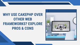 WHY USE CAKEPHP OVER
OTHER WEB
FRAMEWORKS? EXPLORE
PROS & CONS
 