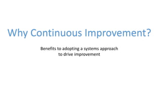 Why Continuous Improvement?
Benefits to adopting a systems approach
to drive improvement
 