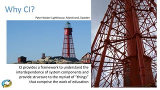 Pater Noster Lighthouse, Marstrand, Sweden
Why CI?
CI provides a framework to understand the
interdependence of system com...