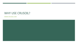 WHY USE CRUSOIL?
WWW.CRUSOIL.COM
 