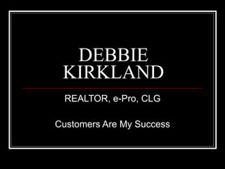 DEBBIE KIRKLAND REALTOR, e-Pro, CLG Customers Are My Success 