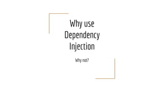 Why use
Dependency
Injection
Why not?
 