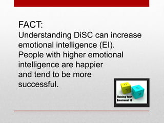 FACT:
Understanding DiSC can increase
emotional intelligence (EI).
People with a higher level of
emotional intelligence are happier
and tend to be more
successful.
 