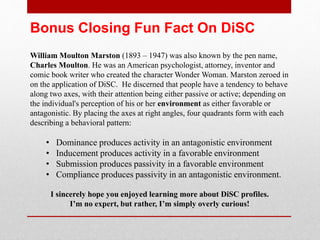The End
Following are two case studies for the classes
I teach in Disc.
Two profiles: They are based on a person like me and an
organization like our management team.
A formula with solutions for classic conflict.
You can create similar profiles for a breakout session.
Thanks!
 
