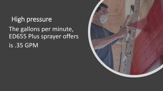 High pressure
The gallons per minute,
ED655 Plus sprayer offers
is .35 GPM
 