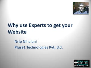 Why use Experts to get your Website NripNihalani Plus91 Technologies Pvt. Ltd. 