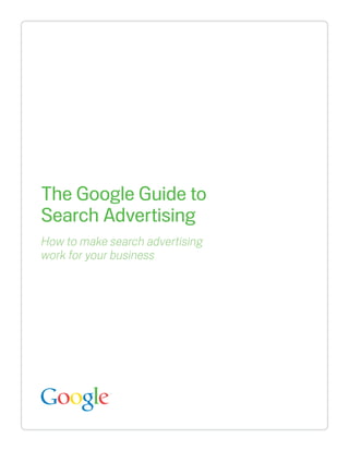 The Google Guide to
Search Advertising
How to make search advertising
work for your business
 