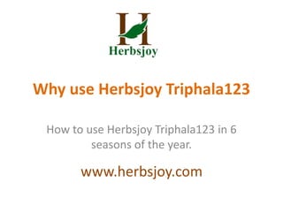 Why use Herbsjoy Triphala123
How to use Herbsjoy Triphala123 in 6
seasons of the year.
www.herbsjoy.com
 